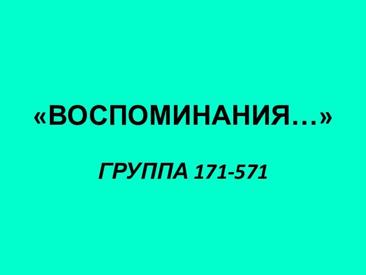 «ВОСПОМИНАНИЯ…»ГРУППА 171-571