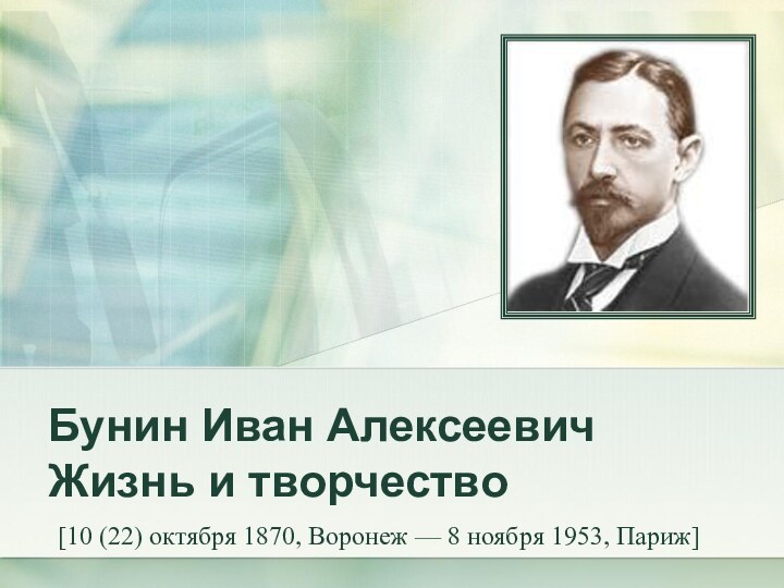 Бунин Иван Алексеевич Жизнь и творчество[10 (22) октября 1870, Воронеж — 8 ноября 1953, Париж]