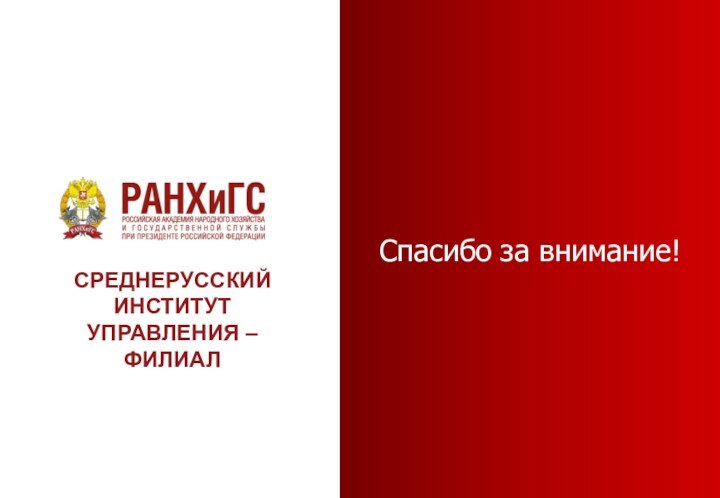 Спасибо за внимание!СРЕДНЕРУССКИЙ ИНСТИТУТ УПРАВЛЕНИЯ – ФИЛИАЛ