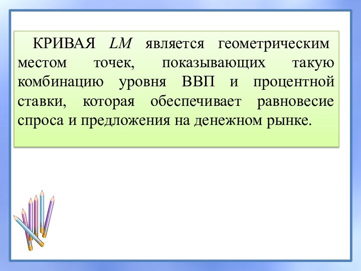 КРИВАЯ LM является геометрическим местом точек, показывающих такую комбинацию уровня ВВП и