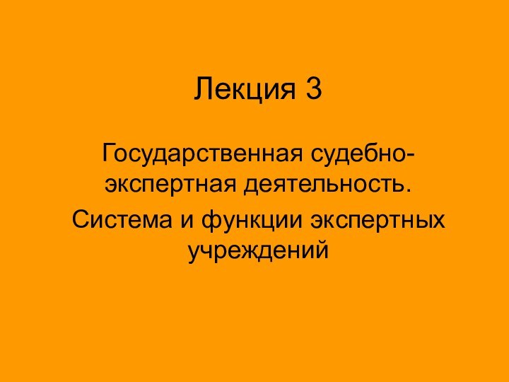 Лекция 3Государственная судебно-экспертная деятельность.Система и функции экспертных учреждений