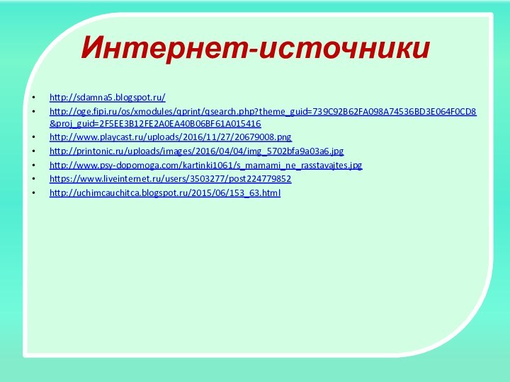 Интернет-источникиhttp://sdamna5.blogspot.ru/http://oge.fipi.ru/os/xmodules/qprint/qsearch.php?theme_guid=739C92B62FA098A74536BD3E064F0CD8&proj_guid=2F5EE3B12FE2A0EA40B06BF61A015416http://www.playcast.ru/uploads/2016/11/27/20679008.pnghttp://printonic.ru/uploads/images/2016/04/04/img_5702bfa9a03a6.jpghttp://www.psy-dopomoga.com/kartinki1061/s_mamami_ne_rasstavajtes.jpghttps://www.liveinternet.ru/users/3503277/post224779852http://uchimcauchitca.blogspot.ru/2015/06/153_63.html