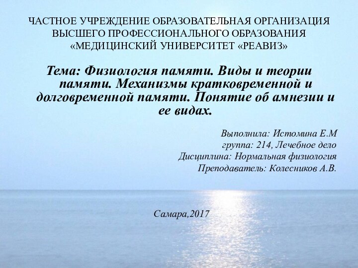 ЧАСТНОЕ УЧРЕЖДЕНИЕ ОБРАЗОВАТЕЛЬНАЯ ОРГАНИЗАЦИЯ ВЫСШЕГО ПРОФЕССИОНАЛЬНОГО ОБРАЗОВАНИЯ «МЕДИЦИНСКИЙ УНИВЕРСИТЕТ «РЕАВИЗ»Тема: Физиология памяти.