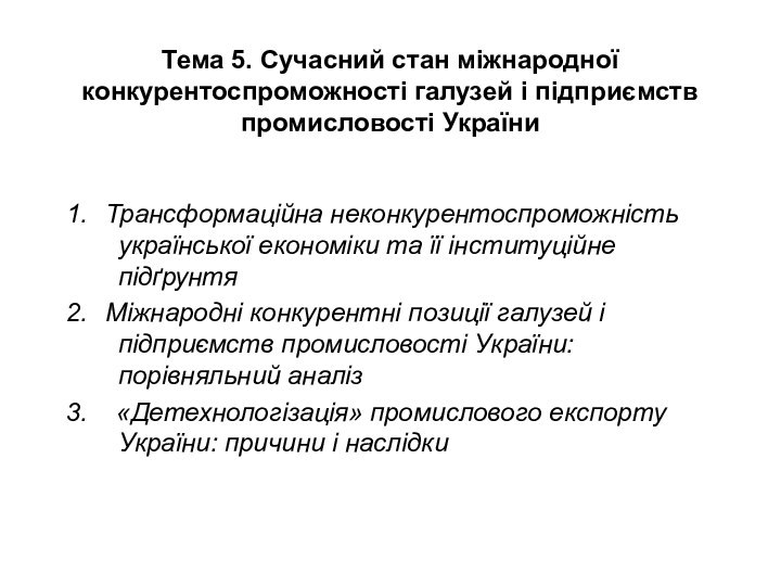 Тема 5. Сучасний стан міжнародної конкурентоспроможності галузей і підприємств промисловості України1.	Трансформаційна неконкурентоспроможність