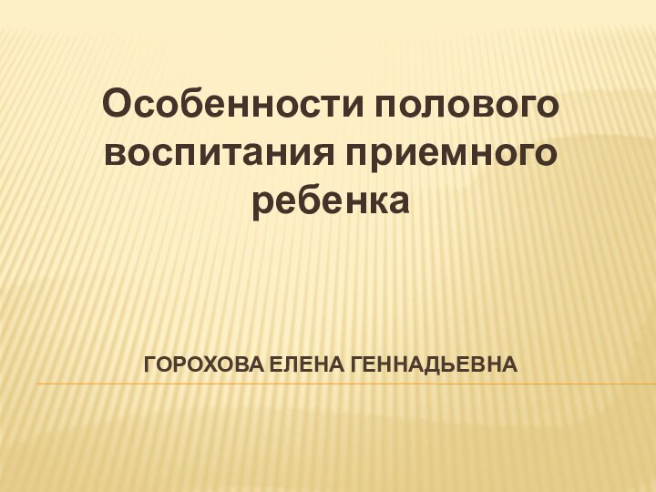 ГОРОХОВА ЕЛЕНА ГЕННАДЬЕВНАОсобенности полового воспитания приемного ребенка