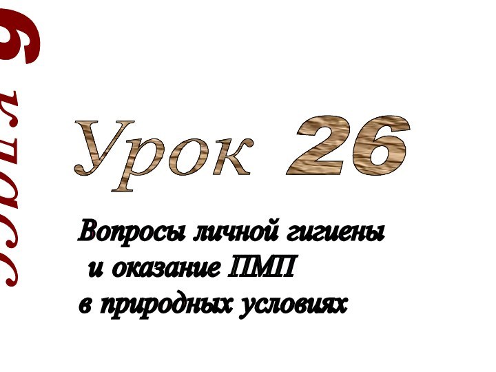 6 классУрок 26Вопросы личной гигиены   и оказание ПМП  в природных условиях