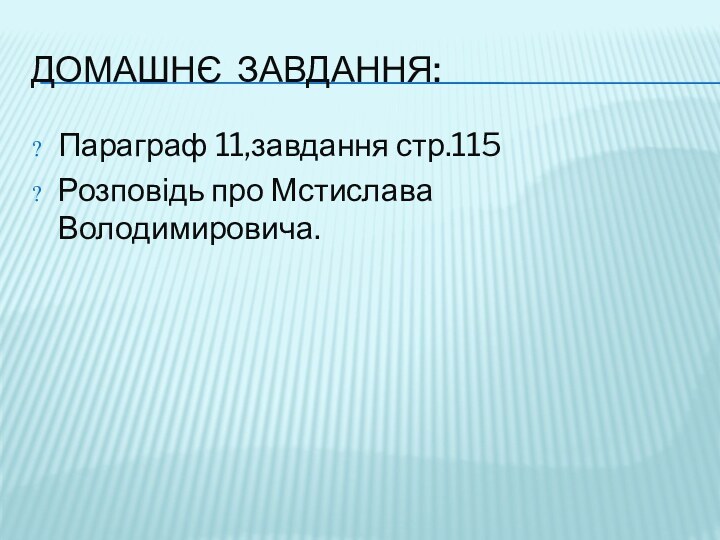 ДОМАШНЄ ЗАВДАННЯ:Параграф 11,завдання стр.115Розповідь про Мстислава Володимировича.