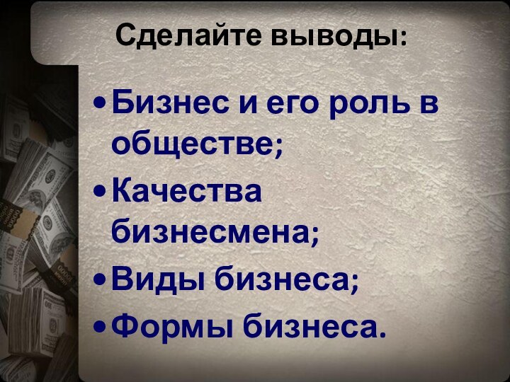 Сделайте выводы:Бизнес и его роль в обществе;Качества бизнесмена;Виды бизнеса;Формы бизнеса.