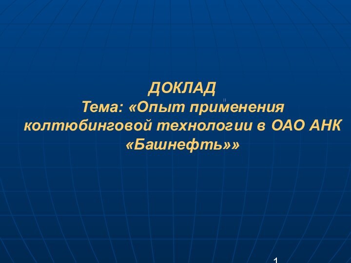 ДОКЛАД Тема: «Опыт применения колтюбинговой технологии в ОАО АНК «Башнефть»»