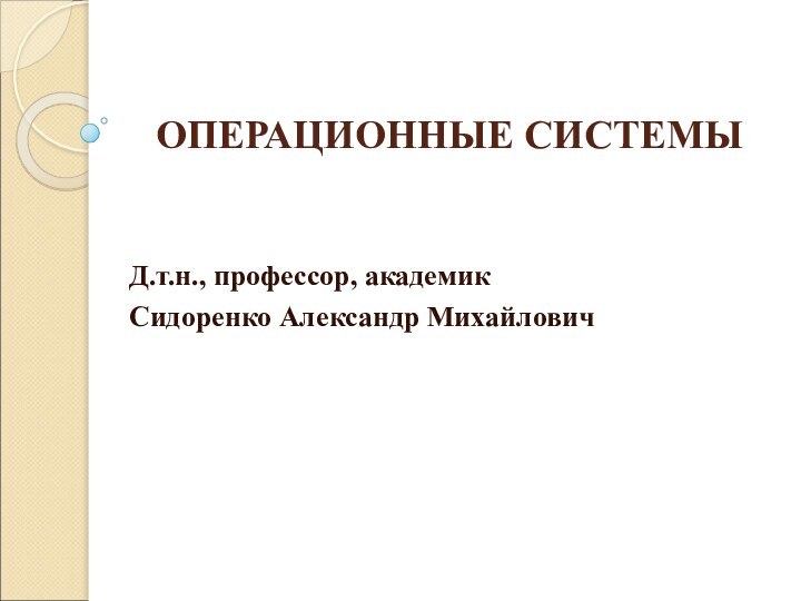 ОПЕРАЦИОННЫЕ СИСТЕМЫД.т.н., профессор, академикСидоренко Александр Михайлович