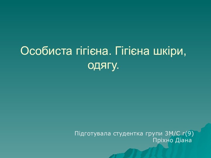 Особиста гігієна. Гігієна шкіри, одягу.Підготувала студентка групи 3М/С г(9)