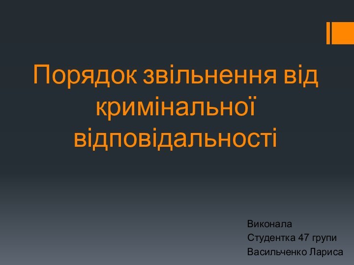 Порядок звільнення від кримінальної відповідальностіВиконала Студентка 47 групиВасильченко Лариса