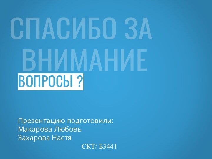 СПАСИБО ЗА  ВНИМАНИЕВОПРОСЫ ?Презентацию подготовили:Макарова Любовь Захарова Настя						СКТ/ Б3441