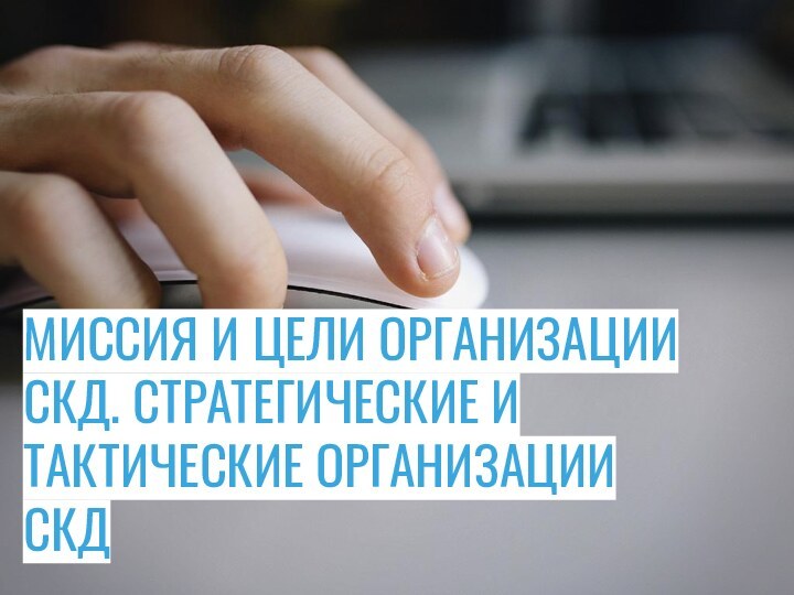 МИССИЯ И ЦЕЛИ ОРГАНИЗАЦИИ СКД. СТРАТЕГИЧЕСКИЕ И ТАКТИЧЕСКИЕ ОРГАНИЗАЦИИ СКД