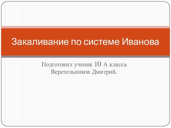 Подготовил ученик 10 А класса Веретельников Дмитрий.Закаливание по системе Иванова