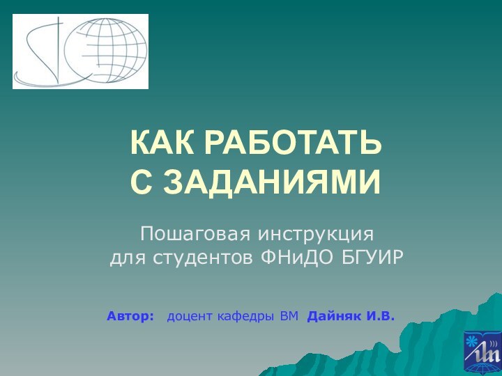 КАК РАБОТАТЬ  С ЗАДАНИЯМИПошаговая инструкция  для студентов ФНиДО БГУИРАвтор: