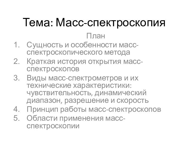 Тема: Масс-спектроскопияПланСущность и особенности масс-спектроскопического методаКраткая история открытия масс-спектроскоповВиды масс-спектрометров и их