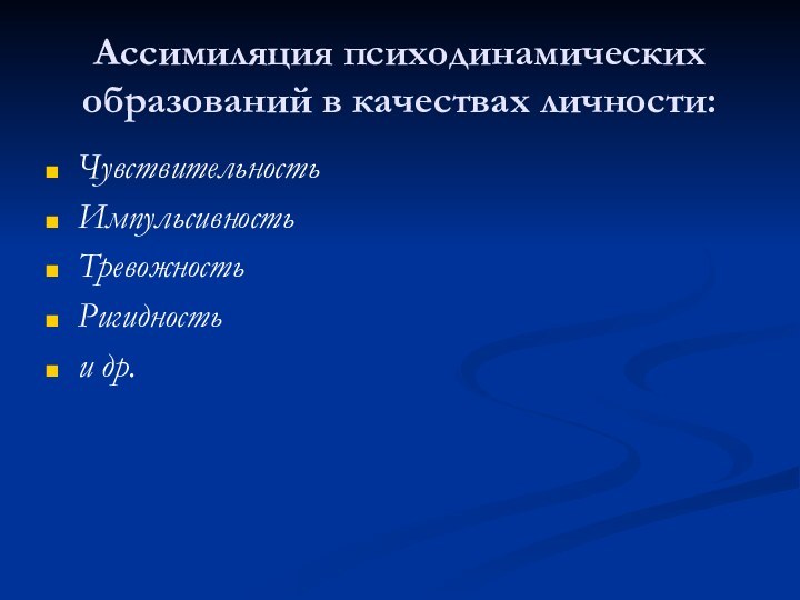 Ассимиляция психодинамических образований в качествах личности:Чувствительность Импульсивность Тревожность Ригидность и др.