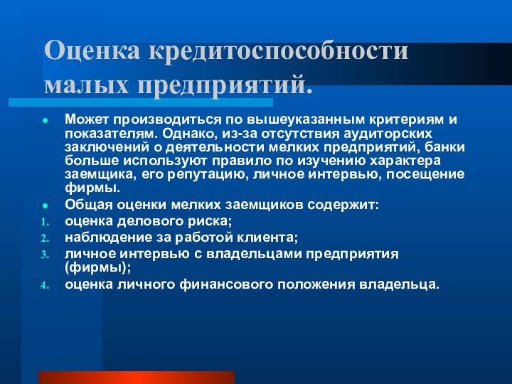 Оценка кредитоспособности малых предприятий.Может производиться по вышеуказанным критериям и показателям. Однако, из-за