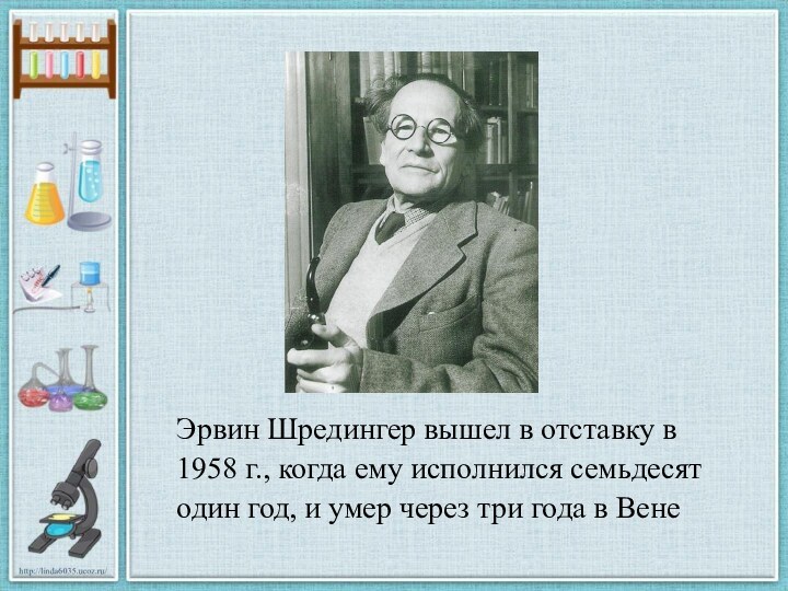 Эрвин Шредингер вышел в отставку в 1958 г., когда ему исполнился семьдесят