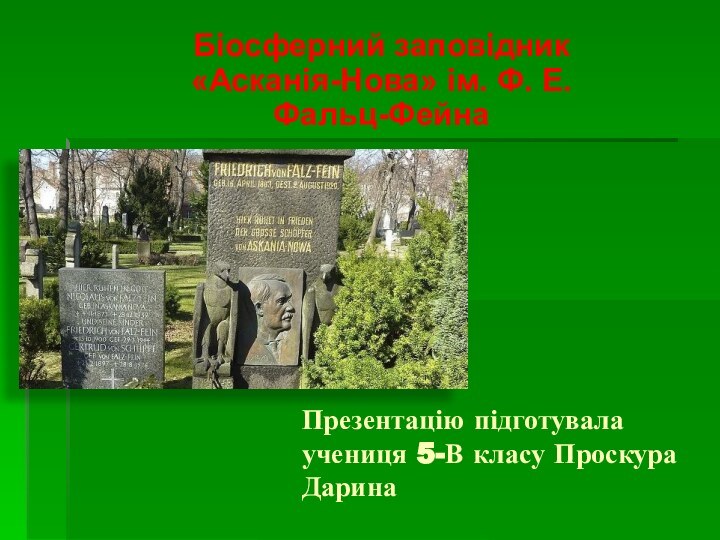 Біосферний заповідник «Асканія-Нова» ім. Ф. Е. Фальц-ФейнаПрезентацію підготувала учениця 5-В класу Проскура Дарина