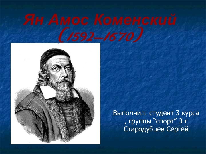 Ян Амос Коменский (1592-1670) Выполнил: студент 3 курса , группы “спорт” 3-г Стародубцев Сергей