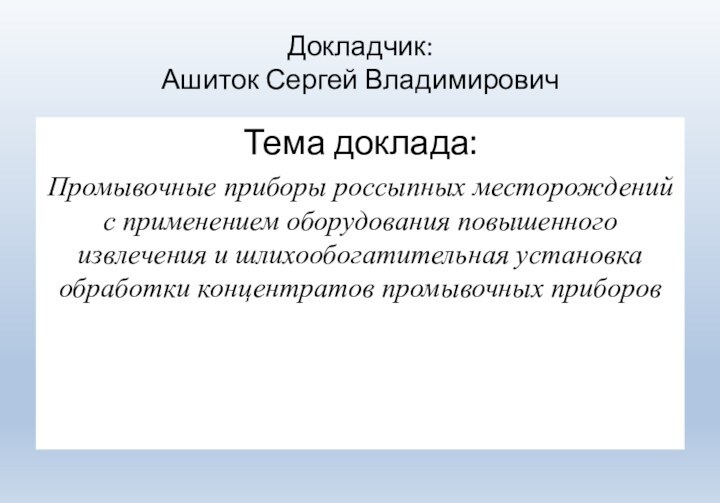 Докладчик: Ашиток Сергей ВладимировичТема доклада: Промывочные приборы россыпных месторождений с применением оборудования