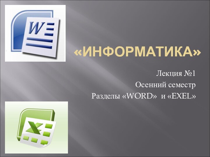 «ИНФОРМАТИКА»Лекция №1 Осенний семестрРазделы «WORD» и «EXEL»