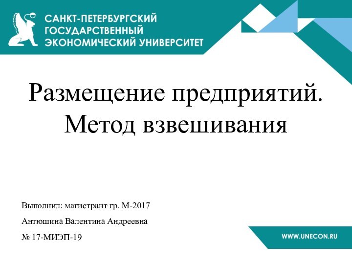 Размещение предприятий. Метод взвешиванияВыполнил: магистрант гр. М-2017Антюшина Валентина Андреевна№ 17-МИЭП-19