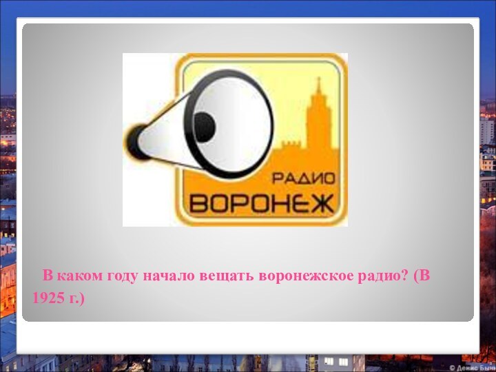 В каком году начало вещать воронежское радио? (В 1925 г.)