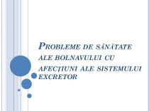 Probleme de sănătate ale bolnavului cu afecţiuni ale sistemului excretor. (Lecție 15)