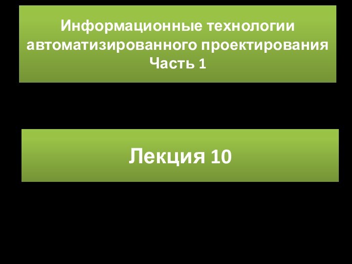 Информационные технологии автоматизированного проектирования  Часть 1Лекция 10