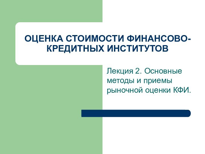 ОЦЕНКА СТОИМОСТИ ФИНАНСОВО-КРЕДИТНЫХ ИНСТИТУТОВЛекция 2. Основные методы и приемы рыночной оценки КФИ.