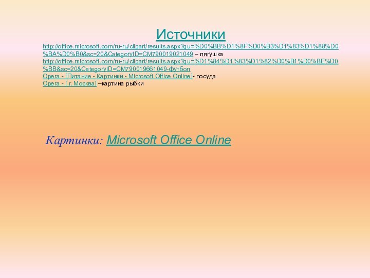 Картинки: Microsoft Office OnlineИсточники http://office.microsoft.com/ru-ru/clipart/results.aspx?qu=%D0%BB%D1%8F%D0%B3%D1%83%D1%88%D0%BA%D0%B0&sc=20&CategoryID=CM790019021049 – лягушкаhttp://office.microsoft.com/ru-ru/clipart/results.aspx?qu=%D1%84%D1%83%D1%82%D0%B1%D0%BE%D0%BB&sc=20&CategoryID=CM790019661049-футболOpera - [Питание - Картинки -