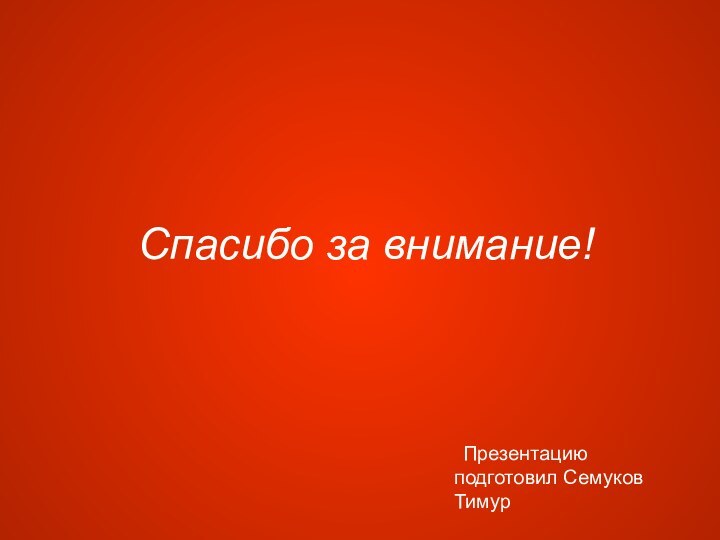 Спасибо за внимание!	Презентацию подготовил Семуков Тимур