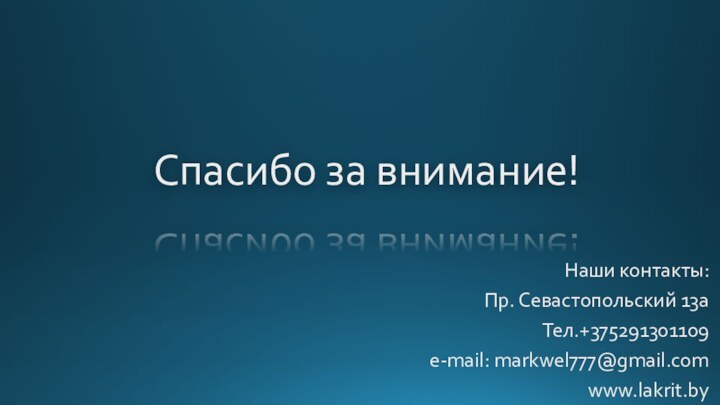 Спасибо за внимание!Наши контакты:Пр. Севастопольский 13аТел.+375291301109e-mail: markwel777@gmail.comwww.lakrit.by