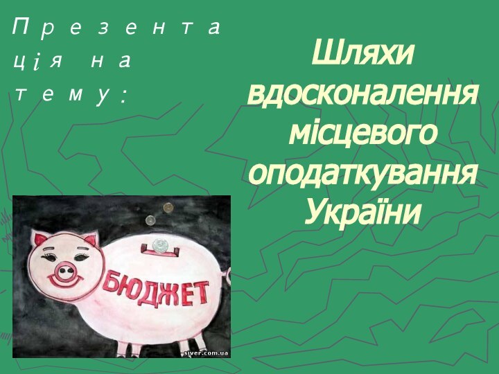 Шляхи вдосконалення місцевого оподаткування України Презентація на тему: