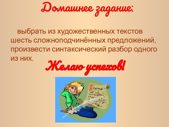 Желаю успехов!Домашнее задание: выбрать из художественных текстов шесть сложноподчинённых предложений, произвести синтаксический разбор одного из них.