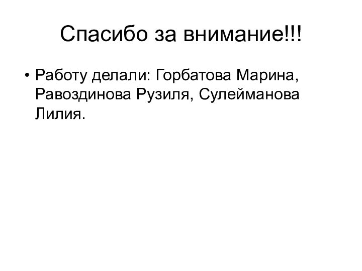 Спасибо за внимание!!!Работу делали: Горбатова Марина, Равоздинова Рузиля, Сулейманова Лилия.