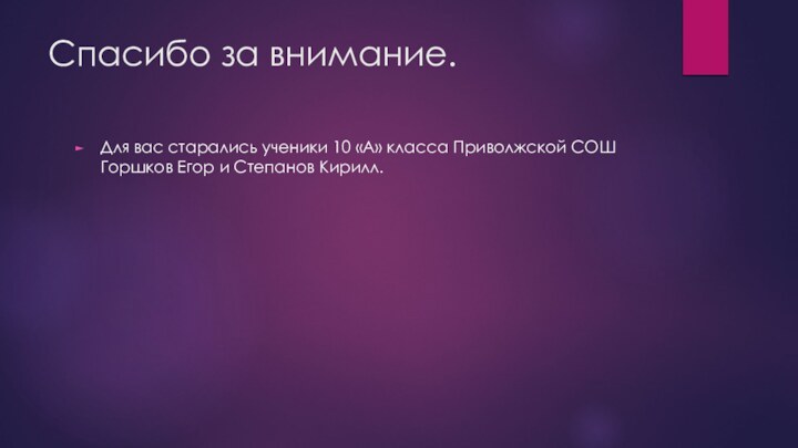 Спасибо за внимание.Для вас старались ученики 10 «А» класса Приволжской СОШ Горшков Егор и Степанов Кирилл.