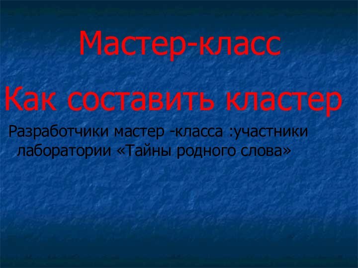 Мастер-класс Как составить кластер Разработчики мастер -класса :участники лаборатории «Тайны родного слова»