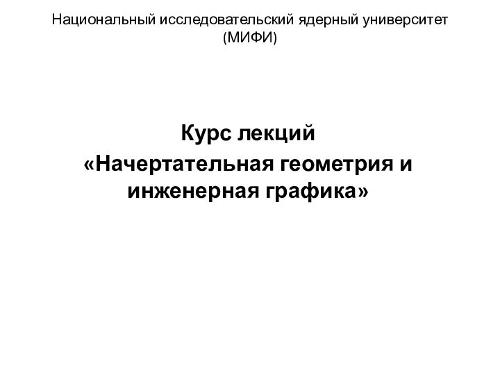 Национальный исследовательский ядерный университет (МИФИ)Курс лекций«Начертательная геометрия и инженерная графика»