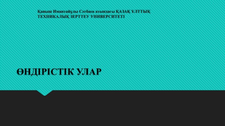 ӨНДІРІСТІК УЛАРҚаныш Имантайұлы Сəтбаев атындағы ҚАЗАҚ ҰЛТТЫҚ ТЕХНИКАЛЫҚ ЗЕРТТЕУ УНИВЕРСИТЕТІ