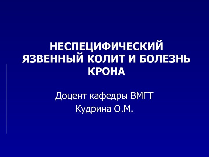 НЕСПЕЦИФИЧЕСКИЙ ЯЗВЕННЫЙ КОЛИТ И БОЛЕЗНЬ КРОНАДоцент кафедры ВМГТКудрина О.М.