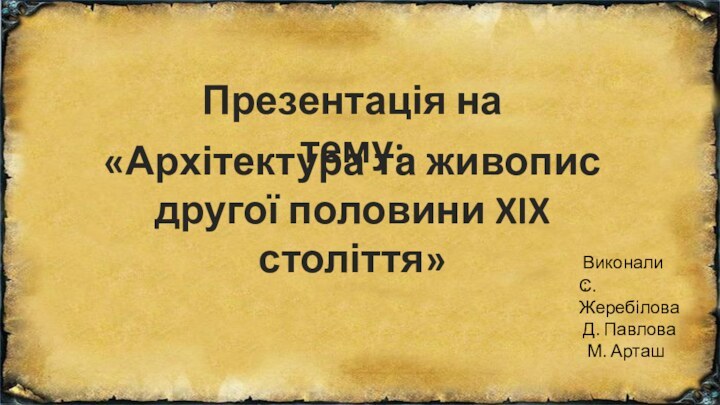 Презентація на тему:«Архітектура та живопис другої половини XIX століття»Виконали:С. Жеребілова  Д. Павлова  М. Арташ