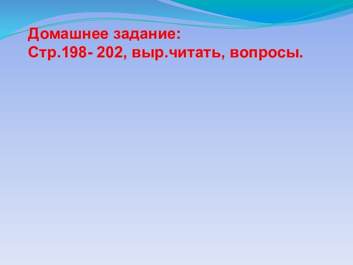 Домашнее задание:Стр.198- 202, выр.читать, вопросы.