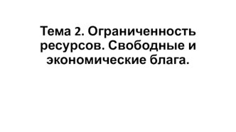 Ограниченность ресурсов. Свободные и экономические блага. (10 класс)