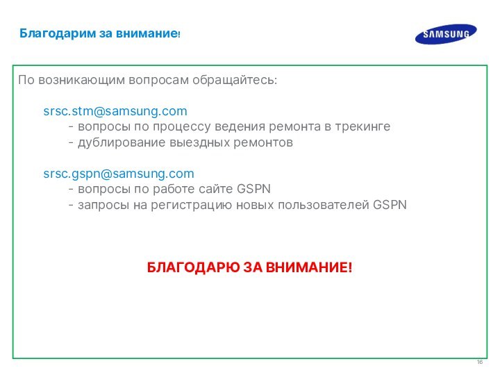 По возникающим вопросам обращайтесь:		srsc.stm@samsung.com 		- вопросы по процессу ведения ремонта в трекинге		-