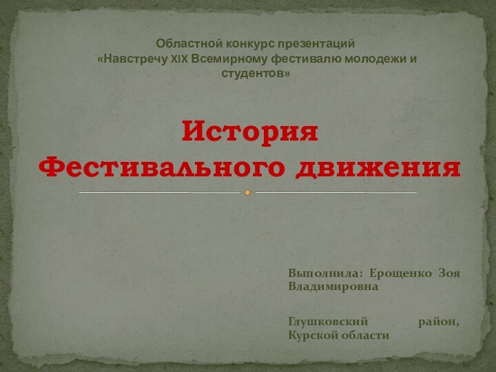 Выполнила: Ерощенко Зоя ВладимировнаГлушковский район, Курской области   История  Фестивального