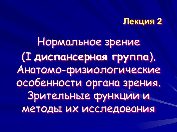 Лекция 2Нормальное зрение (I диспансерная группа). Анатомо-физиологические особенности органа зрения. Зрительные функции и методы их исследования